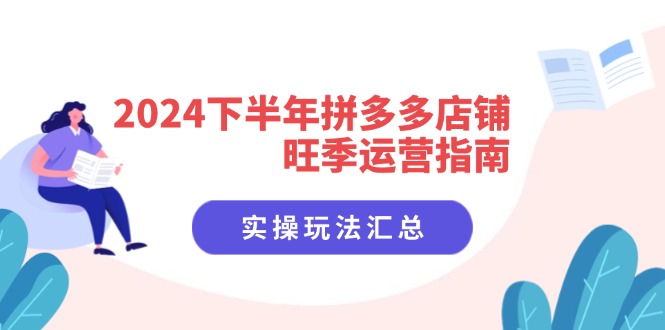 e39843afd0eb0fdbc4ee2f5768e29320.jpeg 2024下半年拼多多店铺旺季运营指南:实操玩法汇总(8节课