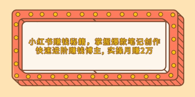 e3a1da9564a0556cb591b322cd650794.jpeg 小红书赚钱秘籍,掌握爆款笔记创作,快速进阶赚钱博主, 实操月赚2万