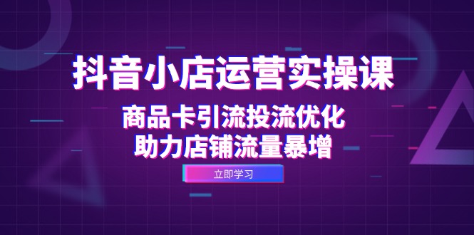 e3ae9966d9cec49b8384cb7c9a034e56.jpeg 抖音小店运营实操课:商品卡引流投流优化,助力店铺流量暴增