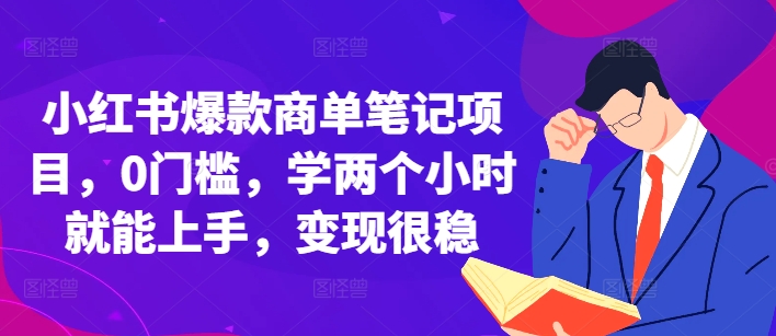 小红书爆款商单笔记项目，0门槛，学两个小时就能上手，变现很稳-鼎铸网