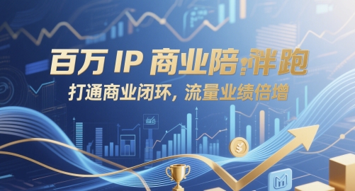 e3c6204dd7efabc2d7968c4827e6798c.jpeg 百万IP商业陪跑,打通商业闭环,流量业绩倍增