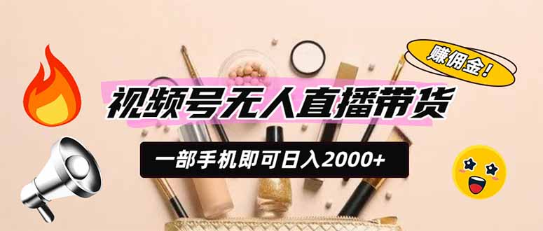 视频号无人直播带货，一部手机即可日入2000+，躺赚商家CPS佣金-鼎铸网