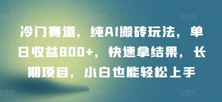 冷门赛道，纯AI搬砖玩法，单日收益800+，快速拿结果，长期项目，小白也能轻松上手【揭秘】-鼎铸网