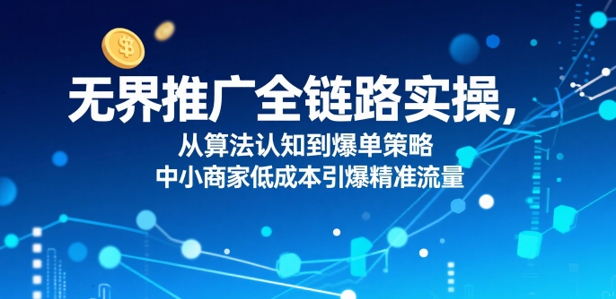 e43b32b3bdea091c5436b72c9c788f65.jpeg 无界推广全链路实操,从算法认知到爆单策略,中小商家低成本引爆精准流量