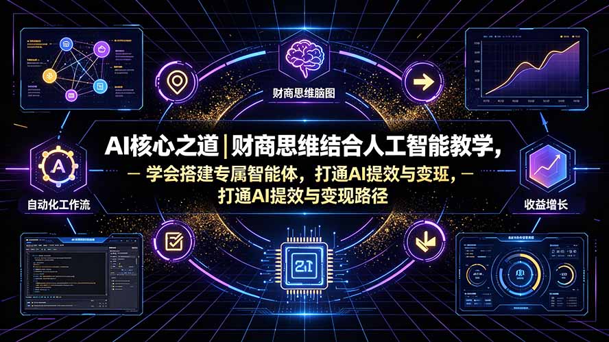 AI核心之道｜财商思维结合人工智能教学，学会搭建专属智能体，打通AI提效与变现路径-鼎铸网