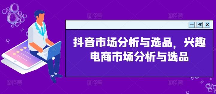 e491ece18821efb04384e72cb87a002f.jpeg 抖音市场分析与选品,兴趣电商市场分析与选品