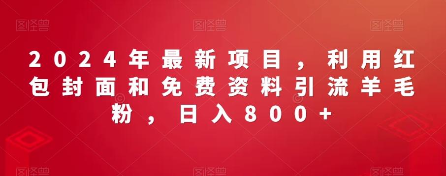 e4b2b6d6eea8016856b4890b227a9a92.jpeg 2024年最新项目,利用红包封面和免费资料引流羊毛粉,日入800+