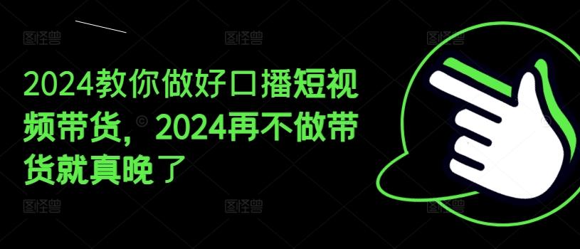 e4e9d809a62f566d5a9ce733c98153a5.jpeg 2024教你做好口播短视频带货,2024再不做带货就真晚了