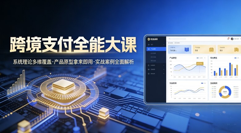e52f58bcd2e2e766b4f11ebe13346128.jpeg 跨境支付全能大课,系统理论多维覆盖,产品原型拿来即用,实战案例全面解析
