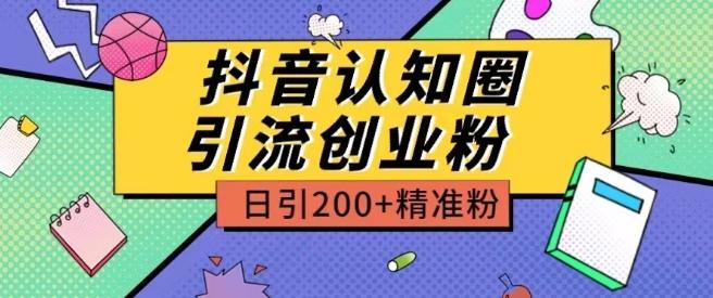 外面收费3980抖音认知圈引流创业粉玩法日引200+精准粉【揭秘】-鼎铸网