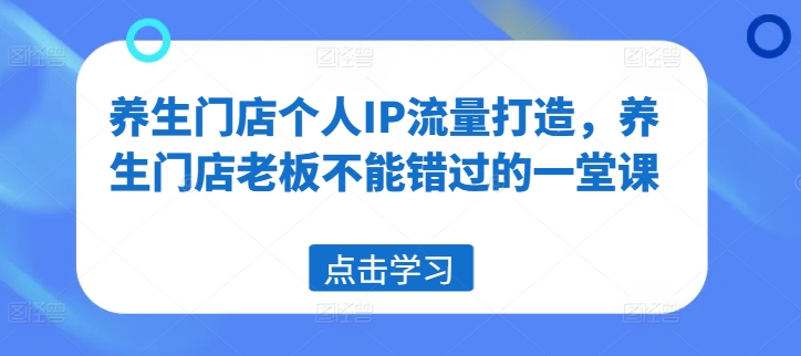 e5559a8b3d43dd429dab253acaecfbbd.jpeg 养生门店个人IP流量打造,养生门店老板不能错过的一堂课