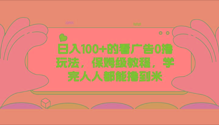 日入100+的看广告0撸玩法，保姆级教程，学完人人都能撸到米-鼎铸网
