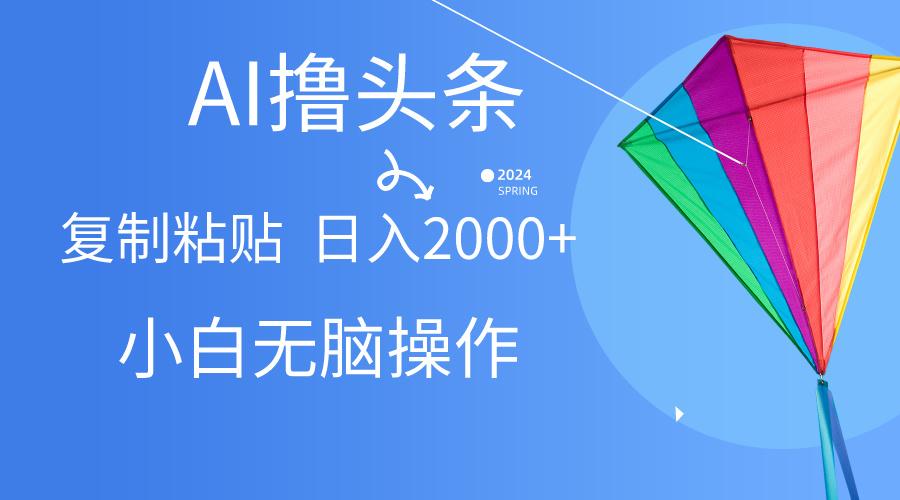 AI一键生成爆款文章撸头条,无脑操作，复制粘贴轻松,日入2000+-鼎铸网