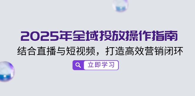 e56e136335c0b36eaf456b3f8bee0fda.jpeg 2025年全域投放操作指南,结合直播与短视频,打造高效营销闭环