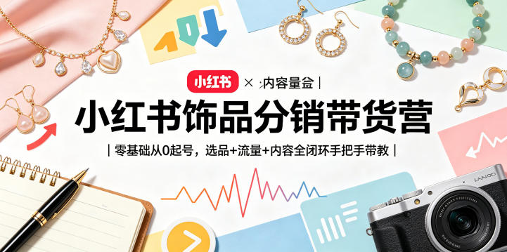 小红书饰品分销带货营|零基础从0起号,选品+流量+内容全闭环手把手带教(更新0527)-鼎铸网