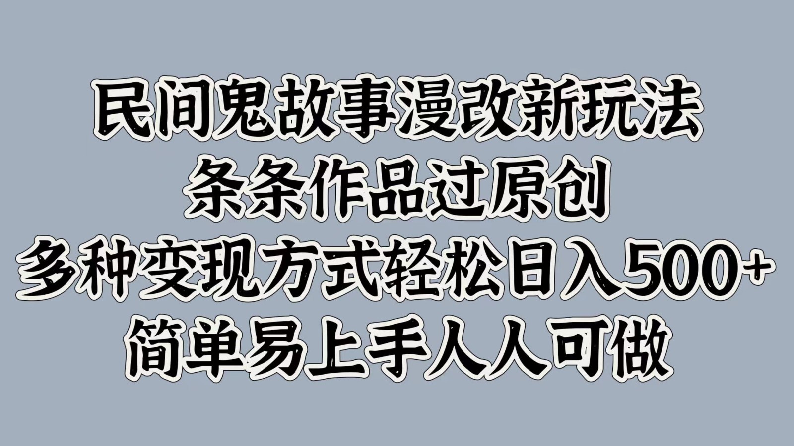 民间鬼故事漫改新玩法，条条作品过原创，多种变现方式轻松日入500+简单易上手人人可做-鼎铸网