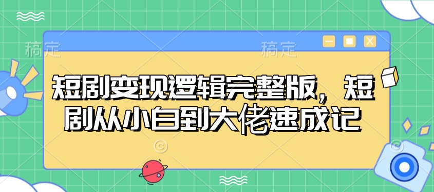 短剧变现逻辑完整版，短剧从小白到大佬速成记-鼎铸网