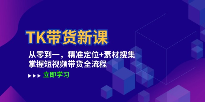 TK带货新课：从零到一，精准定位+素材搜集 掌握短视频带货全流程-鼎铸网