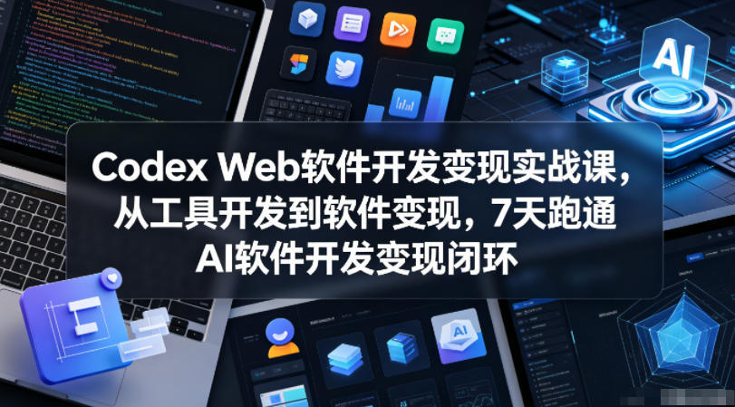 Codex Web软件开发变现实战课,从工具开发到软件变现,7天跑通AI软件开发变现闭环-鼎铸网