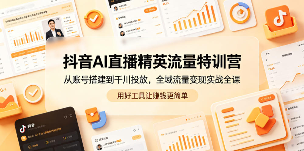 抖音AI直播精英流量特训营,从账号搭建到千川投放,全域流量变现实战全课,用好工具让賺钱更简单-鼎铸网