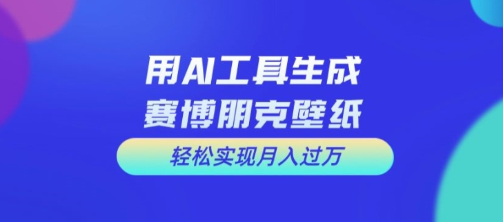 e5c6f793443095f80297be1892cd7669.jpeg 用AI工具设计赛博朋克壁纸,轻松实现月入万+【揭秘】