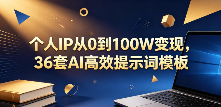 个人IP从0到100W变现,36套AI高效提示词模板【文档】-鼎铸网