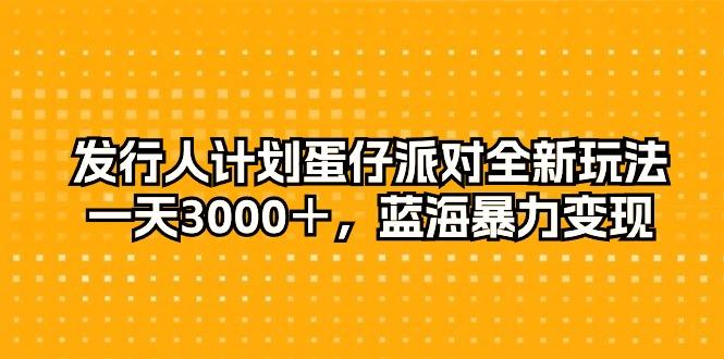 发行人计划蛋仔派对全新玩法，一天3000＋，蓝海暴力变现-鼎铸网