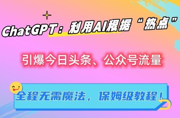 e6424e9260d26814a1ed4b8e81cc0de3.jpeg ChatGPT:利用AI根据“热点”引爆今日头条、公众号流量,无需魔法,保姆级教程【揭秘】