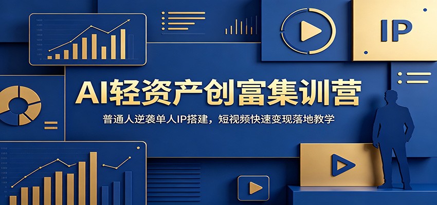 AI轻资产创富集训营：普通人逆袭单人IP搭建，短视频快速变现落地教学-鼎铸网