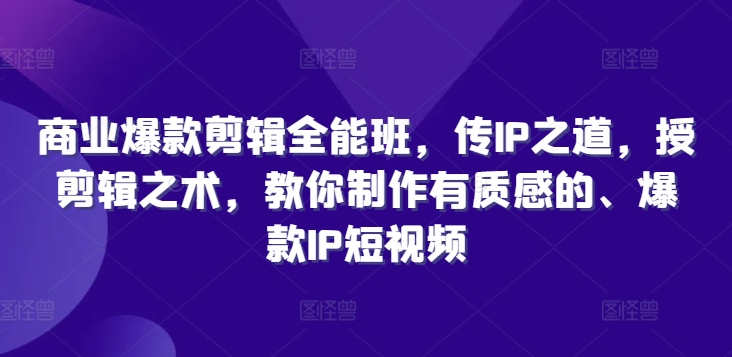 e65c8b949efdabe75f03ad0e9ab48755.jpeg 商业爆款剪辑全能班,传IP之道,授剪辑之术,教你制作有质感的、爆款IP短视频
