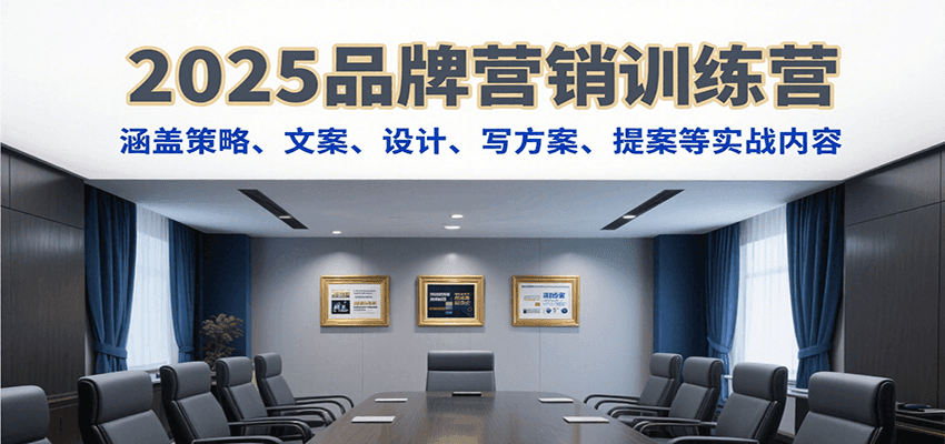 2025品牌营销训练营,涵盖策略、文案、设计、写方案、提案等实战内容-鼎铸网