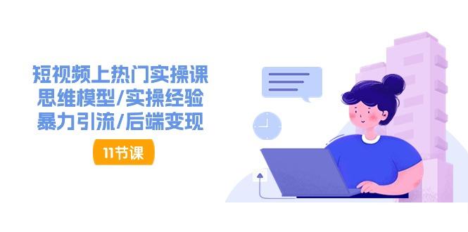 短视频上热门实操课，思维模型/实操经验/暴力引流/后端变现(11节)-鼎铸网