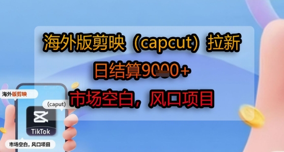 e681ebebe16558eae47ee708e29d4634.jpeg 海外版剪映(capcut)拉新,日结算1k+,市场空白,风口项目