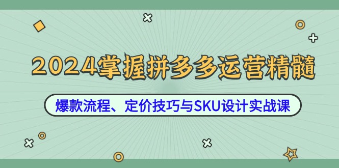 e68a9b85d6e504684253c82fcab0eb7e.jpeg 2024掌握拼多多运营精髓:爆款流程、定价技巧与SKU设计实战课