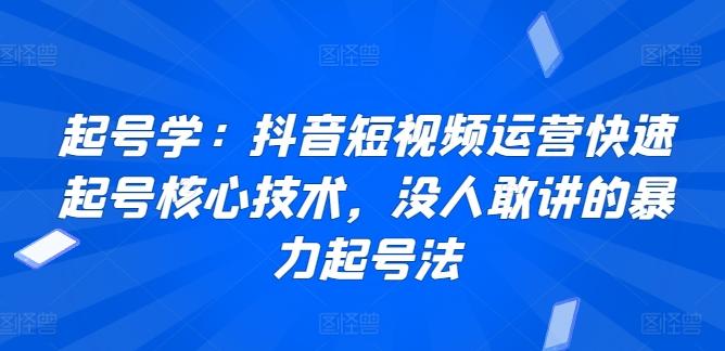 e6b4f846d74c6bc3a454016c5df897cf.jpeg 起号学:抖音短视频运营快速起号核心技术,没人敢讲的暴力起号法