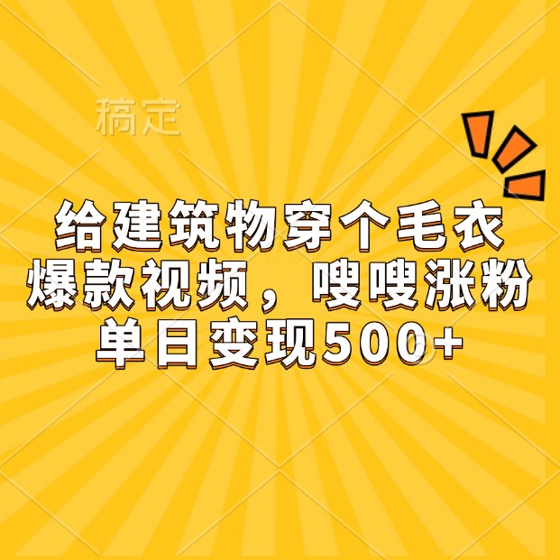 给建筑物穿个毛衣,爆款视频,嗖嗖涨粉,单日变现500+-鼎铸网