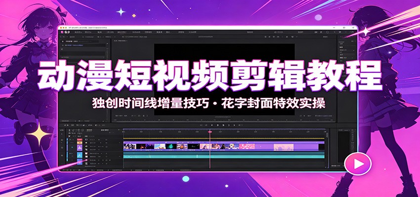 动漫短视频剪辑教程:独创时间线增量技巧,花字封面特效实操-鼎铸网