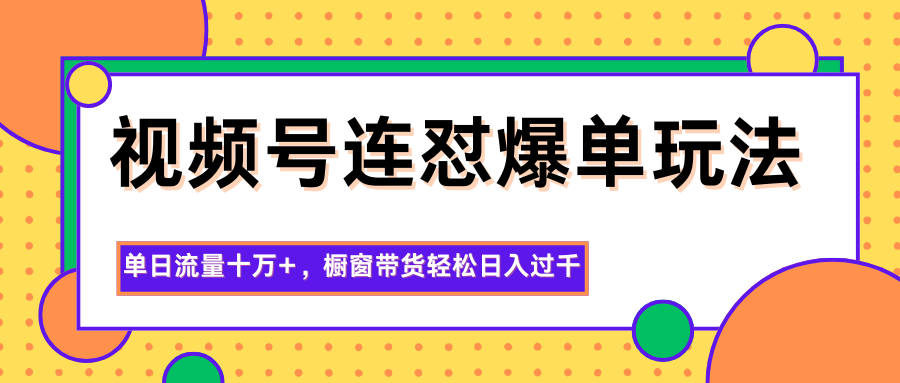 视频号连怼爆单玩法,单日流量十万+,橱窗带货轻松日入过千-鼎铸网