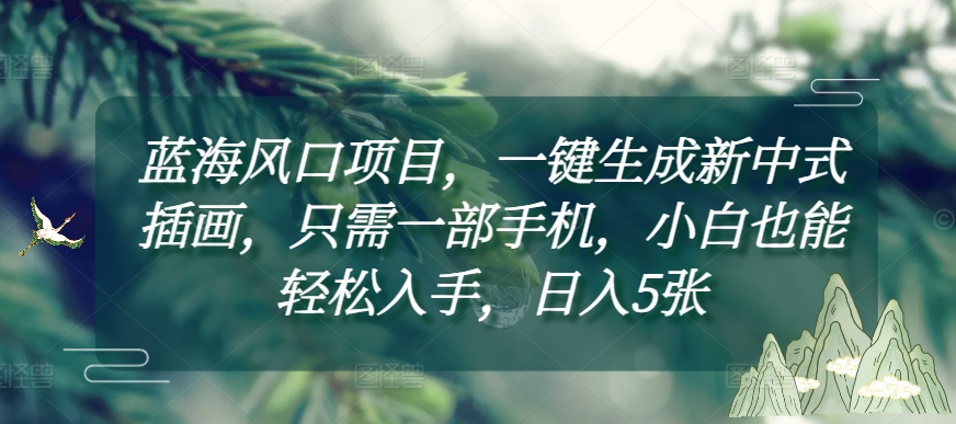 e728bc8fee6ddddc1bf2e158064e4aac.jpeg 蓝海风口项目,一键生成新中式插画,只需一部手机,小白也能轻松入手,日入5张附详细教程【揭秘】
