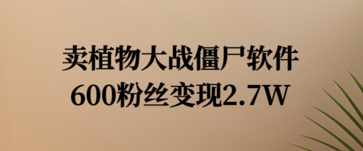 卖植物大战僵尸软件，600粉丝变现2.7W【揭秘】-鼎铸网