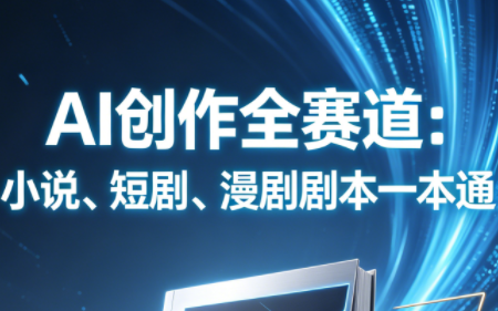 AI创作全赛道：小说、短剧、漫剧剧本一本通(更新7月)-鼎铸网