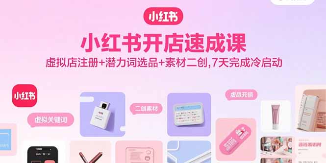 e792444a3b449c5f732cfcf5b8eadc5a.jpeg 小红书开店速成课,虚拟店注册+潜力词选品+素材二创,7天完成冷启动