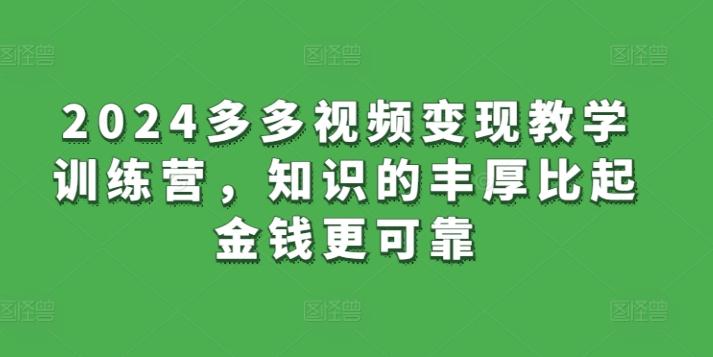 2024多多视频变现教学训练营，知识的丰厚比起金钱更可靠-鼎铸网