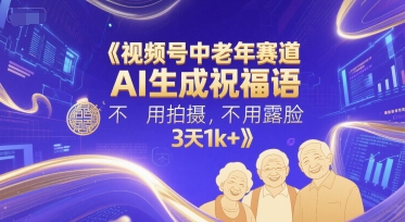 视频号中老年赛道，AI生成祝福语，不用拍摄，不用露脸，3天1k+-鼎铸网