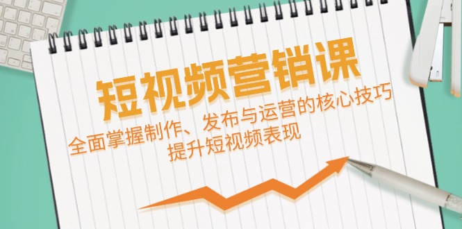 短视频&营销课：全面掌握制作、发布与运营的核心技巧，提升短视频表现-鼎铸网