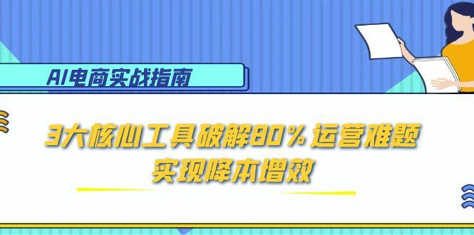 e7de44653afc5661a07dea412992d0be.jpeg AI电商实战指南:3大核心工具破解80%运营难题,实现降本增效
