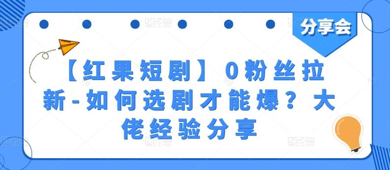 【红果短剧】0粉丝拉新-如何选剧才能爆？大佬经验分享-鼎铸网