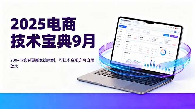 e81ecfc7a4c64f065aa84c82a56981fc.jpeg 2025电商技术宝典9月:200+节实时更新实操案例,可技术变现亦可自用放大