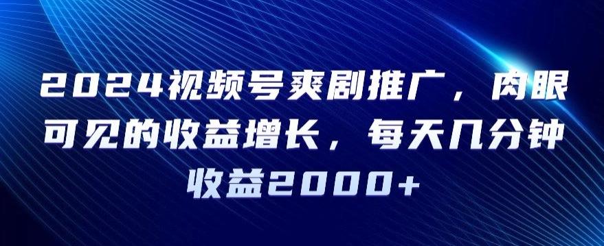 e827640c05eaf265dc592eff2e0e5fd7.jpeg 2024视频号爽剧推广,肉眼可见的收益增长,每天几分钟收益2000+【揭秘】