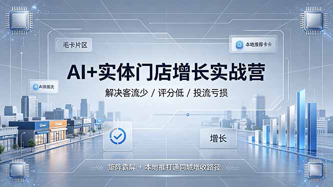 AI+实体门店增长实战营，解决客流少/评分低/投流亏损；矩阵霸屏+本地推打通同城增收路径-鼎铸网